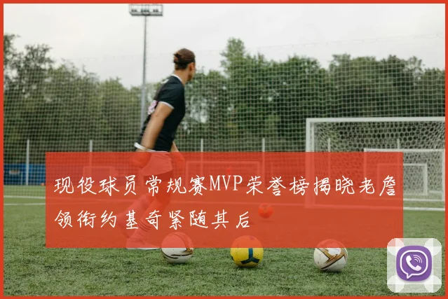 现役球员常规赛MVP荣誉榜揭晓老詹领衔约基奇紧随其后