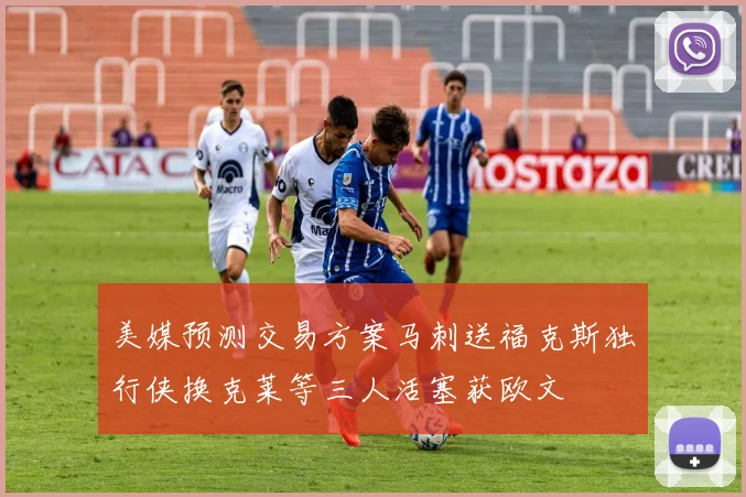 美媒预测交易方案马刺送福克斯独行侠换克莱等三人活塞获欧文