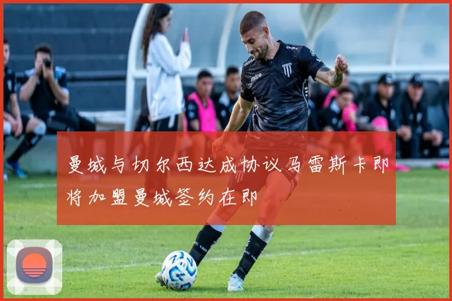曼城与切尔西达成协议马雷斯卡即将加盟曼城签约在即