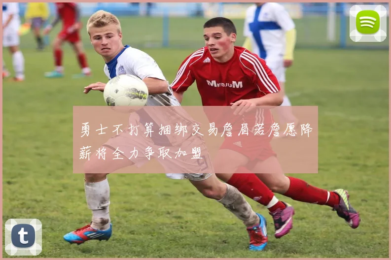 勇士不打算捆绑交易詹眉若詹愿降薪将全力争取加盟