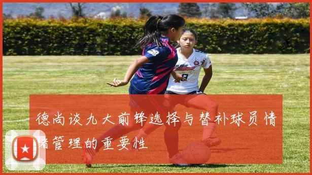 德尚谈九大前锋选择与替补球员情绪管理的重要性