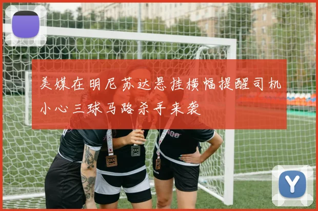 美媒在明尼苏达悬挂横幅提醒司机小心三球马路杀手来袭